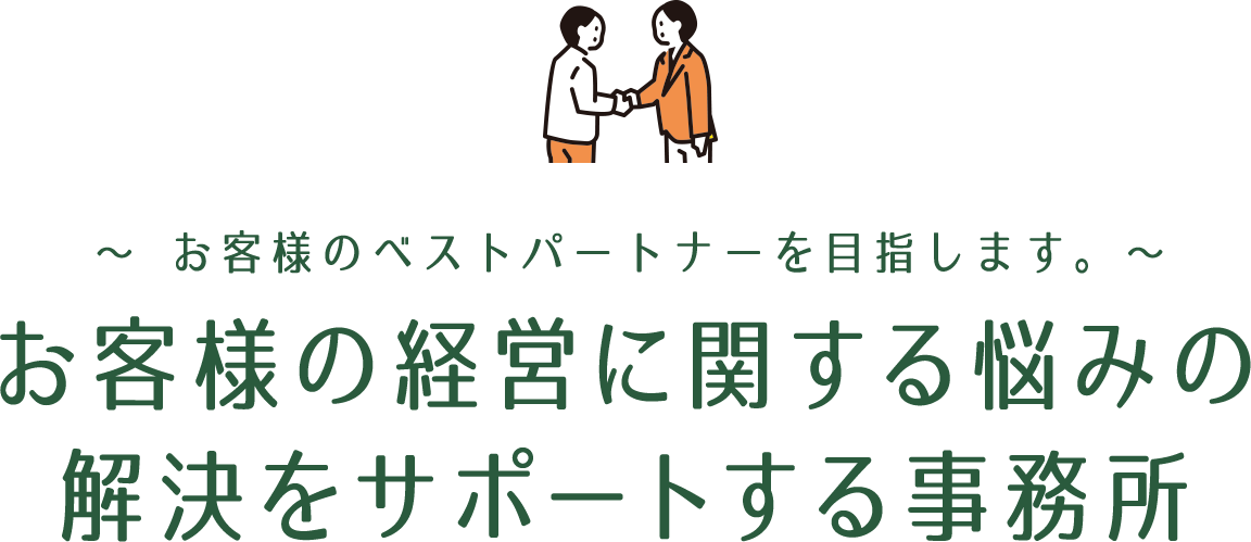 ～ お客様のベストパートナーを目指します。～お客様の経営に関する悩みの解決をサポートする事務所